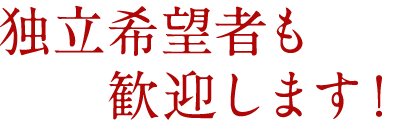 独立希望者も歓迎します！